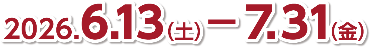 2026年6月13日(土)~7月31日(金)